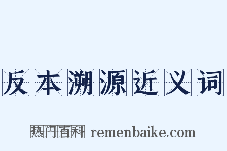 反本溯源近义词是什么意思的图片